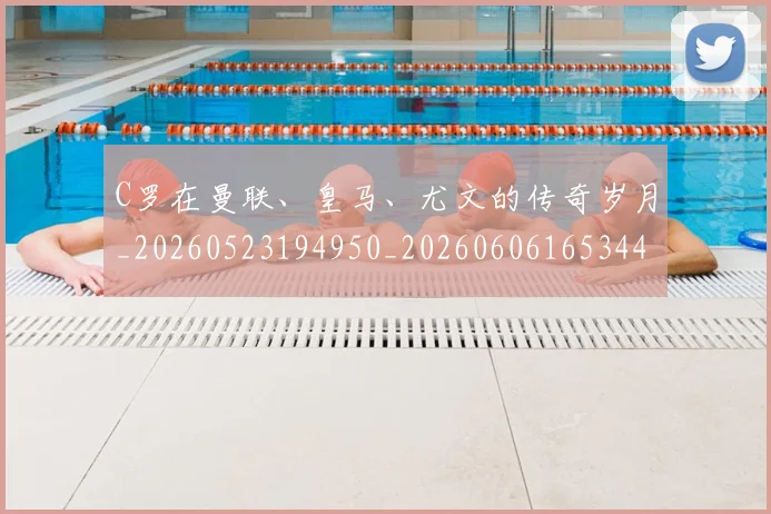 C罗在曼联、皇马、尤文的传奇岁月_20260523194950_20260606165344