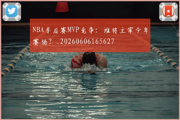 NBA季后赛MVP竞争：谁将主宰今年赛场？_20260606165627
