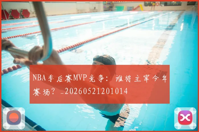 NBA季后赛MVP竞争：谁将主宰今年赛场？_20260521201014