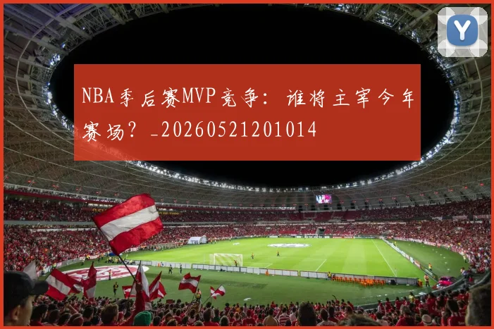 NBA季后赛MVP竞争：谁将主宰今年赛场？_20260521201014