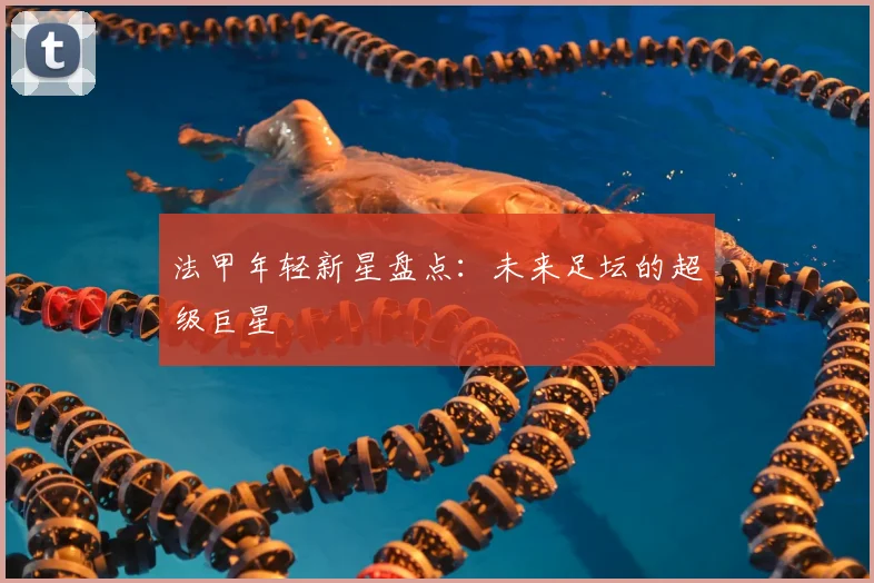 法甲年轻新星盘点：未来足坛的超级巨星