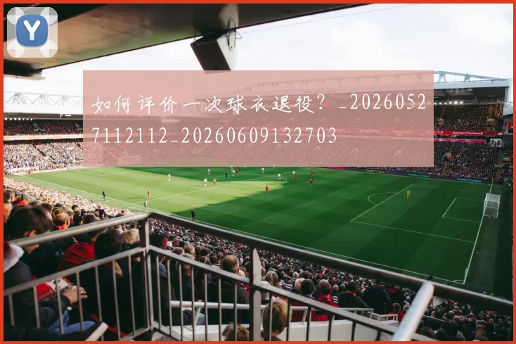 如何评价一次球衣退役？_20260527112112_20260609132703