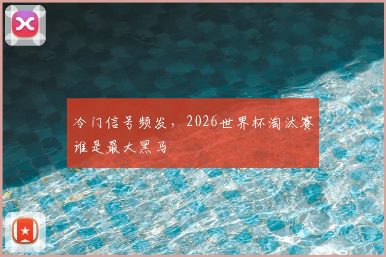 冷门信号频发，2026世界杯淘汰赛谁是最大黑马